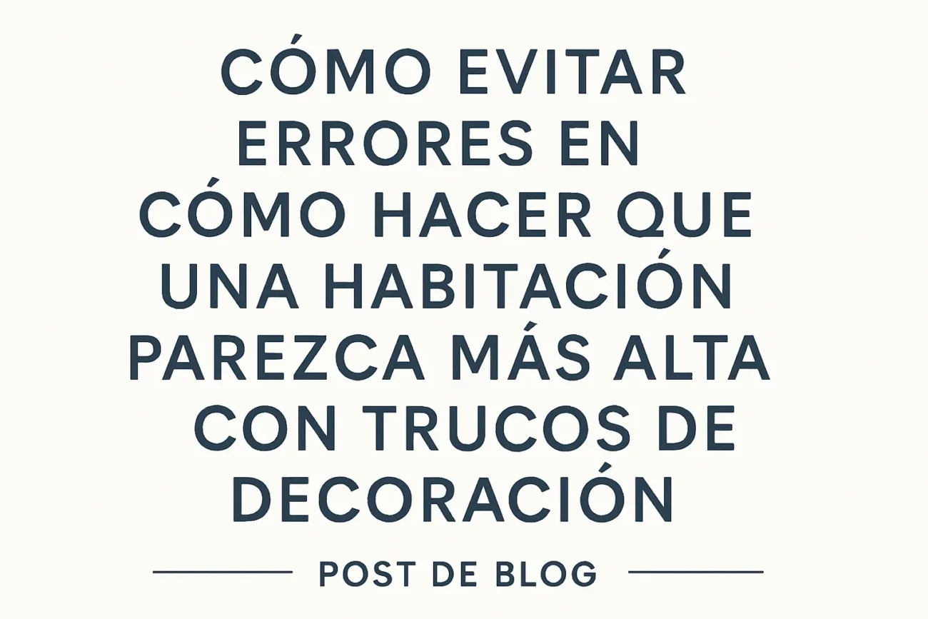 cómo evitar errores en Cómo hacer que una habitación parezca más alta con trucos de decoración