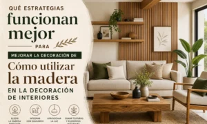 qué estrategias funcionan mejor para mejorar la decoración de Cómo utilizar la madera en la decoración de interiores