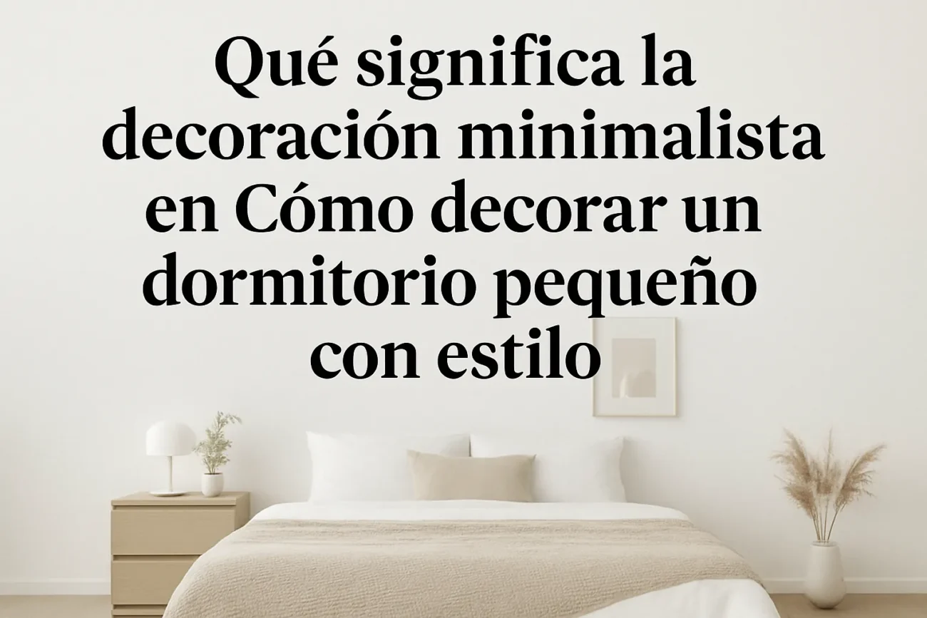 qué significa la decoración minimalista en Cómo decorar un dormitorio pequeño con estilo